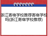 浙江寄宿学校推荐寄宿学校吗(浙江寄宿学校推荐)