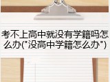 考不上高中就没有学籍吗怎么办("没高中学籍怎么办")