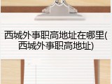 西城外事职高地址在哪里(西城外事职高地址)