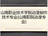 山南职业技术学院动漫制作技术专业(山南职院动漫专业)