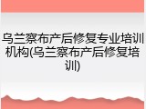 乌兰察布产后修复专业培训机构(乌兰察布产后修复培训)