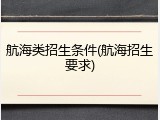 航海类招生条件(航海招生要求)