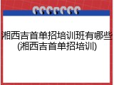 湘西吉首单招培训班有哪些(湘西吉首单招培训)