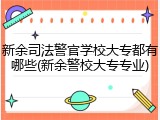 新余司法警官学校大专都有哪些(新余警校大专专业)