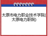 太原市电力职业技术学院(太原电力职院)