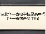 湖北华一寄宿学校是高中吗(华一寄宿是高中吗)