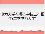 电力大学有哪些学校二本招生(二本电力大学)