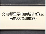 义乌哪里学电商培训好(义乌电商培训推荐)