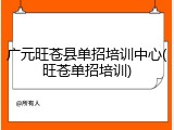 广元旺苍县单招培训中心(旺苍单招培训)