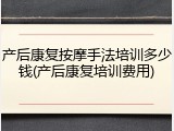 产后康复按摩手法培训多少钱(产后康复培训费用)