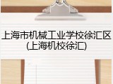 上海市机械工业学校徐汇区(上海机校徐汇)