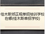 佳木斯郊正规单招培训学校在哪(佳木斯单招学校)