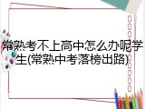 常熟考不上高中怎么办呢学生(常熟中考落榜出路)