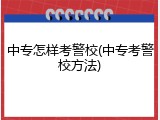 中专怎样考警校(中专考警校方法)