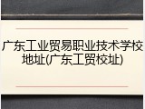 广东工业贸易职业技术学校地址(广东工贸校址)