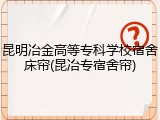昆明冶金高等专科学校宿舍床帘(昆冶专宿舍帘)