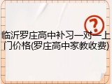 临沂罗庄高中补习一对一上门价格(罗庄高中家教收费)