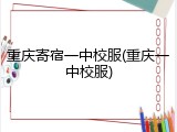 重庆寄宿一中校服(重庆一中校服)