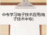 中专学习电子技术应用(电子技术中专)