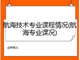 航海技术专业课程情况(航海专业课况)