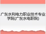 广东水利电力职业技术专业学院(广东水电职院)