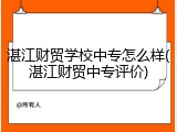 湛江财贸学校中专怎么样(湛江财贸中专评价)