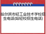 哈尔滨市轻工业技术学校招生电话(哈轻校招生电话)