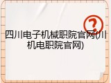 四川电子机械职院官网(川机电职院官网)
