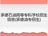 承德石油高等专科学校招生信息(承德油专招生)