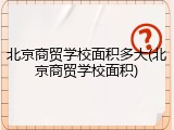 北京商贸学校面积多大(北京商贸学校面积)