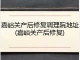 嘉峪关产后修复调理院地址(嘉峪关产后修复)