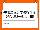 济宁服装设计学校招生简章(济宁服装设计招生)