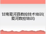甘南夏河县数控技术培训(夏河数控培训)