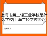 上海市第二轻工业学校是什么学校(上海二轻学校简介)