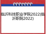 临沂科技职业学院2022(临沂职院2022)