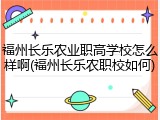 福州长乐农业职高学校怎么样啊(福州长乐农职校如何)