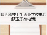 陕西科技卫生职业学校电话(陕卫职校电话)