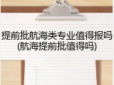 提前批航海类专业值得报吗(航海提前批值得吗)