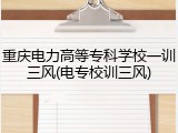 重庆电力高等专科学校一训三风(电专校训三风)