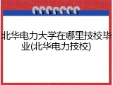 北华电力大学在哪里技校毕业(北华电力技校)