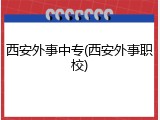 西安外事中专(西安外事职校)