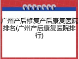 广州产后修复产后康复医院排名(广州产后康复医院排行)