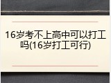 16岁考不上高中可以打工吗(16岁打工可行)