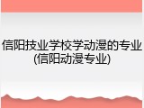 信阳技业学校学动漫的专业(信阳动漫专业)