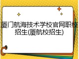 厦门航海技术学校官网职校招生(厦航校招生)