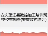 安庆望江县数控加工培训班技校有哪些(安庆数控培训)