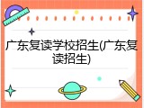 广东复读学校招生(广东复读招生)