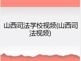 山西司法学校视频(山西司法视频)