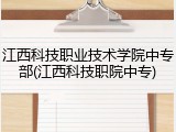 江西科技职业技术学院中专部(江西科技职院中专)