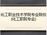 化工职业技术学院专业院校(化工职院专业)